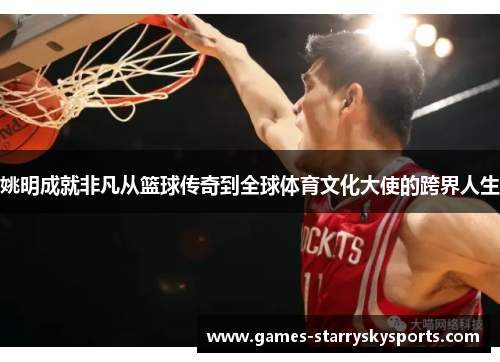 姚明成就非凡从篮球传奇到全球体育文化大使的跨界人生
