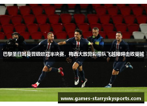 巴黎圣日耳曼晋级欧冠半决赛，梅西大放异彩带队飞越障碍击败曼城