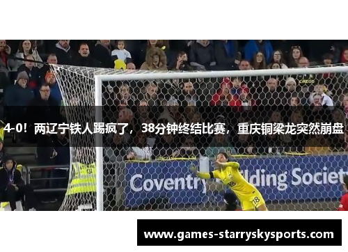 4-0！两辽宁铁人踢疯了，38分钟终结比赛，重庆铜梁龙突然崩盘