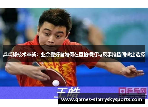 乒乓球技术革新：业余爱好者如何在直拍横打与反手推挡间做出选择