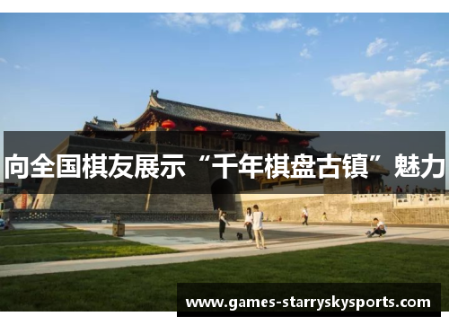 向全国棋友展示“千年棋盘古镇”魅力