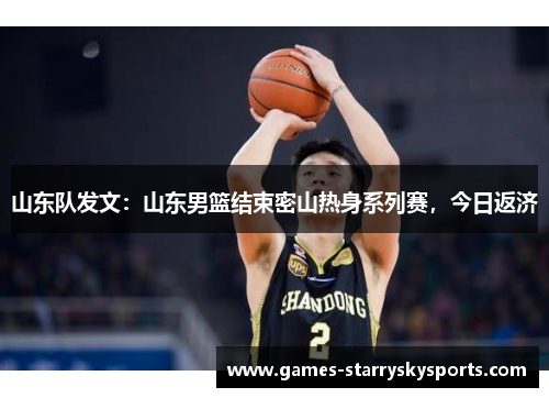 山东队发文：山东男篮结束密山热身系列赛，今日返济