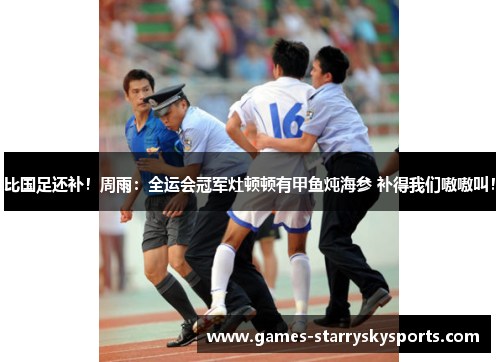 比国足还补！周雨：全运会冠军灶顿顿有甲鱼炖海参 补得我们嗷嗷叫！