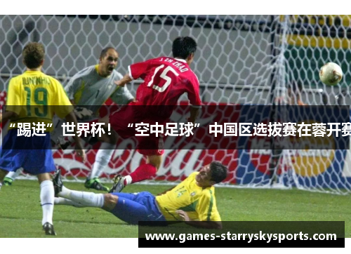 “踢进”世界杯！“空中足球”中国区选拔赛在蓉开赛