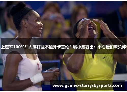 上座率100%！大威打脸不值外卡言论！喊小威复出：小心我们欺负你
